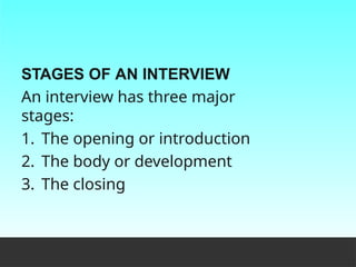 STAGES OF AN INTERVIEW
An interview has three major
stages:
1. The opening or introduction
2. The body or development
3. The closing
 