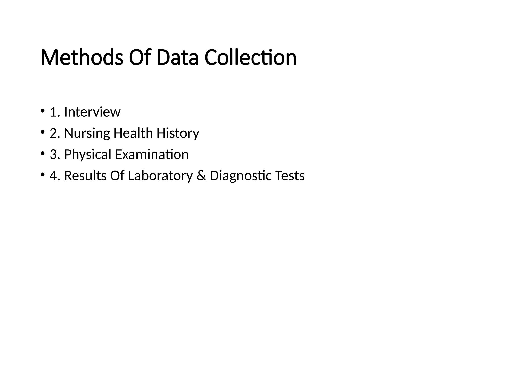 Methods Of Data Collection
• 1. Interview
• 2. Nursing Health History
• 3. Physical Examination
• 4. Results Of Laboratory & Diagnostic Tests
 