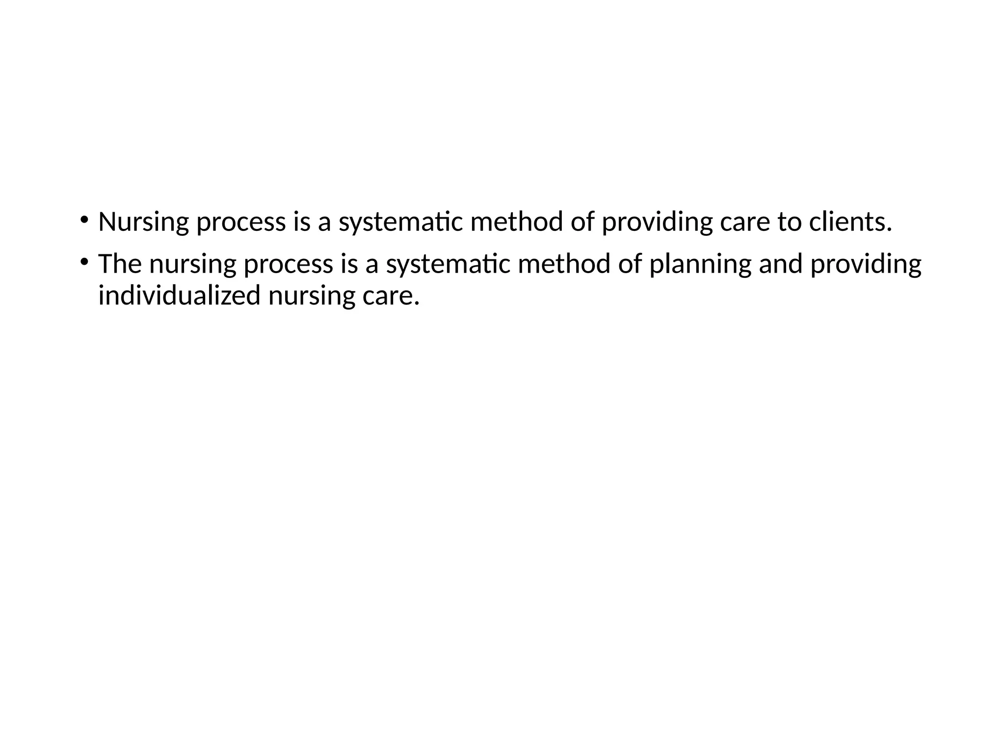 • Nursing process is a systematic method of providing care to clients.
• The nursing process is a systematic method of planning and providing
individualized nursing care.
 