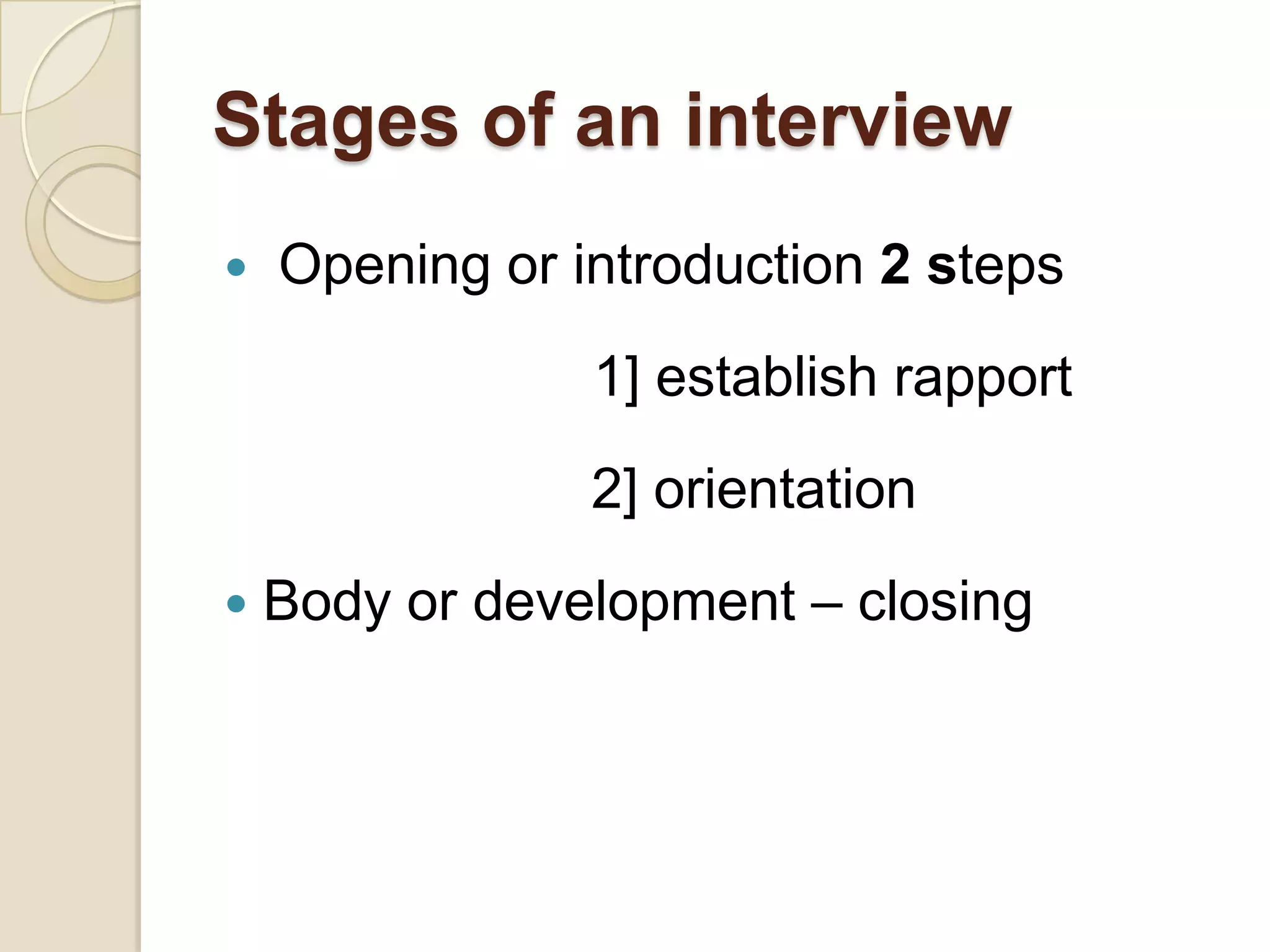 Stages of an interview
   Opening or introduction 2 steps
                1] establish rapport
                2] orientation
   Body or development – closing
 