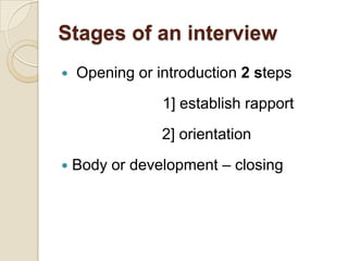 Stages of an interview
   Opening or introduction 2 steps
                1] establish rapport
                2] orientation
   Body or development – closing
 