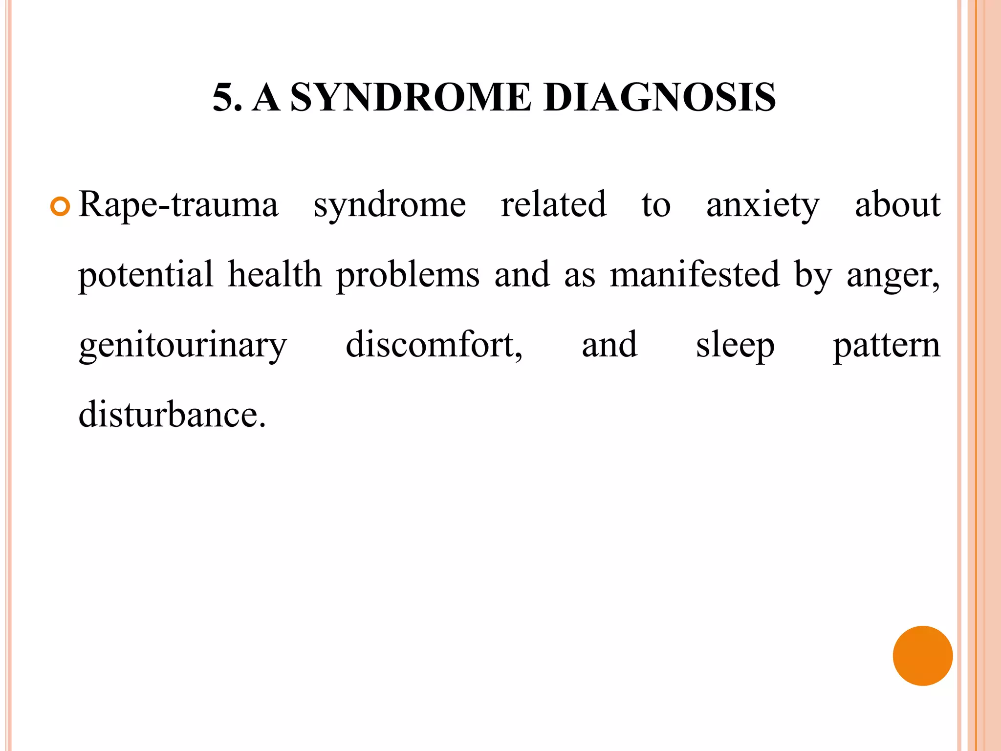 5. A SYNDROME DIAGNOSIS

 Rape-trauma    syndrome related to anxiety about
 potential health problems and as manifested by anger,
 genitourinary    discomfort,   and   sleep    pattern
 disturbance.
 