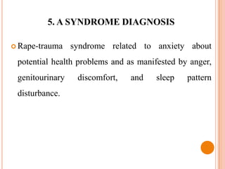5. A SYNDROME DIAGNOSIS

 Rape-trauma    syndrome related to anxiety about
 potential health problems and as manifested by anger,
 genitourinary    discomfort,   and   sleep    pattern
 disturbance.
 