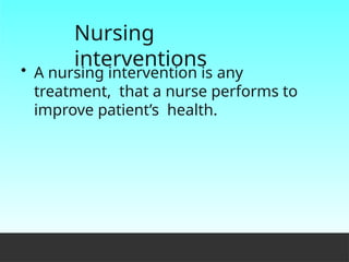 Nursing
interventions
• A nursing intervention is any
treatment, that a nurse performs to
improve patient’s health.
 