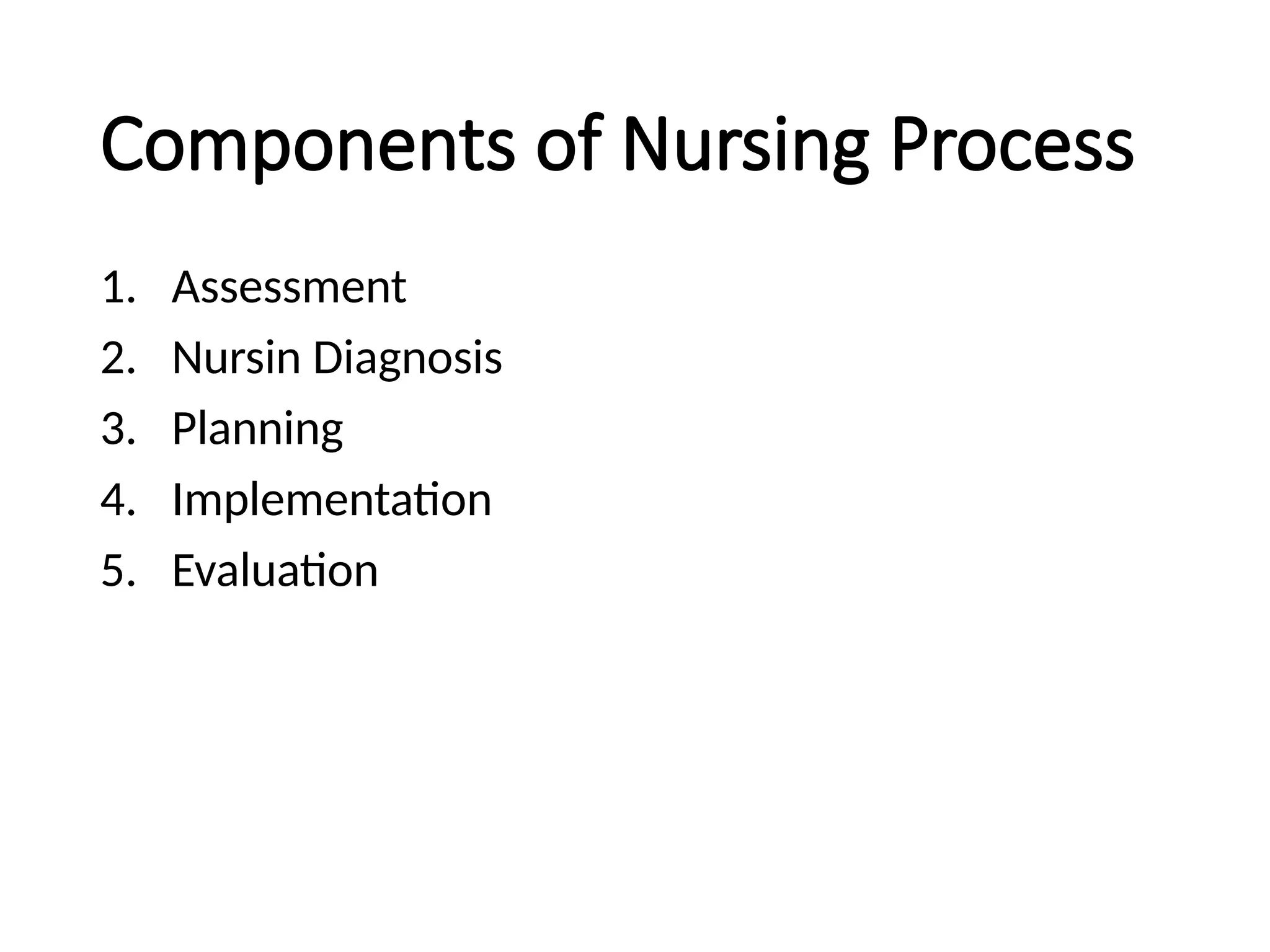 Components of Nursing Process
1. Assessment
2. Nursin Diagnosis
3. Planning
4. Implementation
5. Evaluation
 