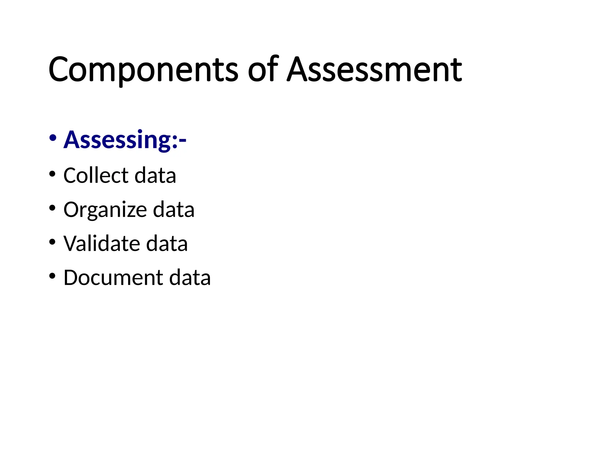 Components of Assessment
• Assessing:-
• Collect data
• Organize data
• Validate data
• Document data
 