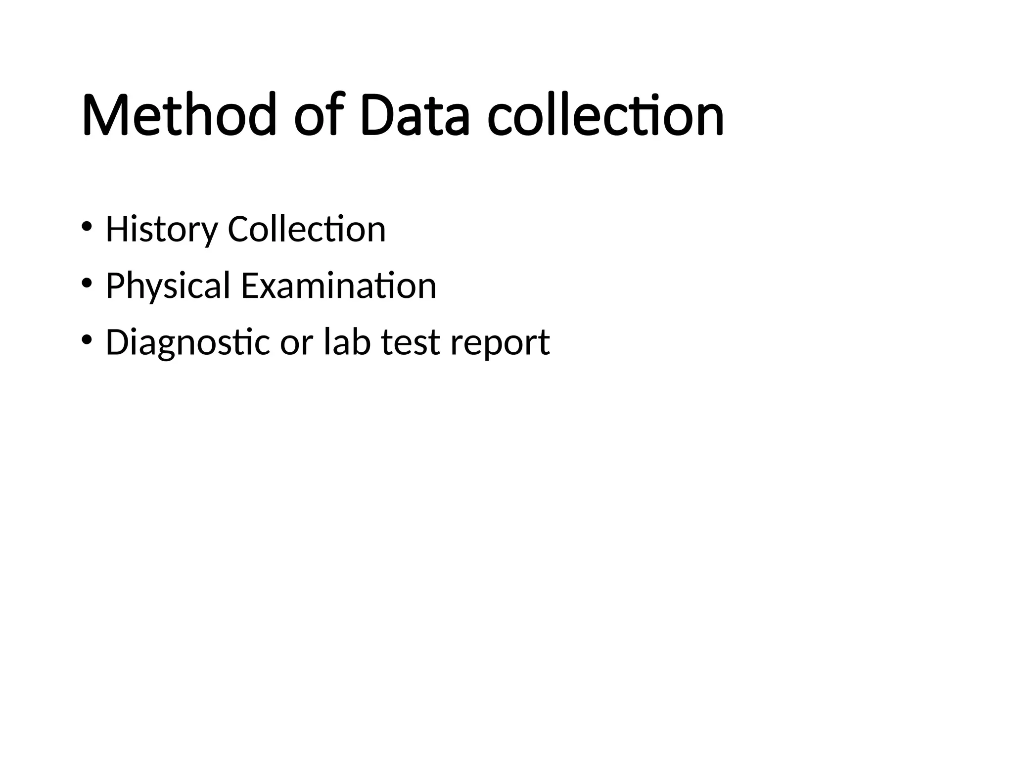 Method of Data collection
• History Collection
• Physical Examination
• Diagnostic or lab test report
 