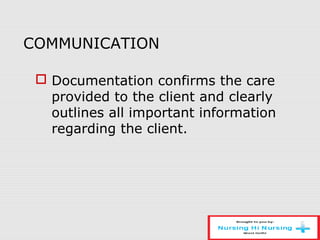 COMMUNICATION
 Documentation confirms the care
provided to the client and clearly
outlines all important information
regarding the client.
 