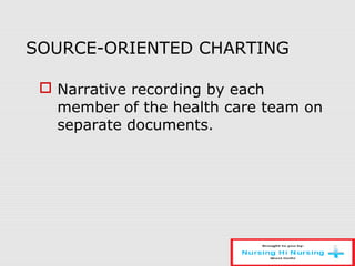 SOURCE-ORIENTED CHARTING
 Narrative recording by each
member of the health care team on
separate documents.
 