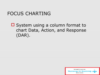 FOCUS CHARTING
 System using a column format to
chart Data, Action, and Response
(DAR).
 