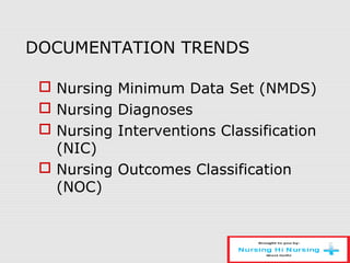 DOCUMENTATION TRENDS
 Nursing Minimum Data Set (NMDS)
 Nursing Diagnoses
 Nursing Interventions Classification
(NIC)
 Nursing Outcomes Classification
(NOC)
 