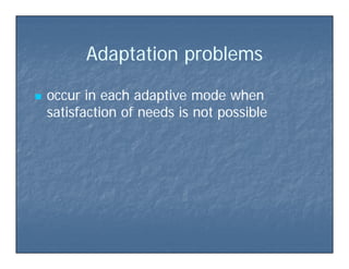 Adaptation p oblemsAdaptation p oblemsAdaptation problemsAdaptation problems
 occur in each adaptive mode whenoccur in each adaptive mode when
satisfaction of needs is not possiblesatisfaction of needs is not possiblepp
 