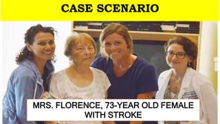 MRS. FLORENCE, 73-YEAR OLD FEMALE
WITH STROKE
CASE SCENARIO
 