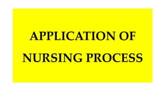 APPLICATION OF
NURSING PROCESS
 