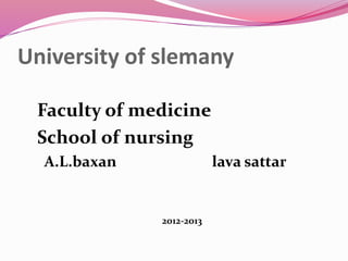 University of slemany
Faculty of medicine
School of nursing
A.L.baxan lava sattar
2012-2013
 