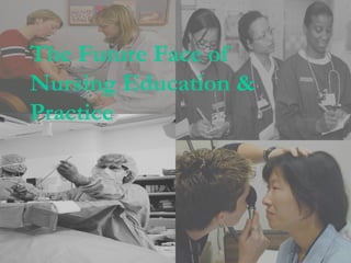 The Future Face of
Nursing Education &
Practice
 