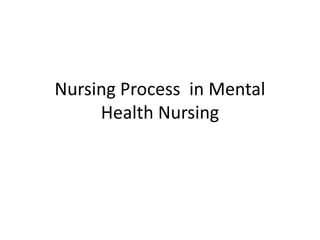 Nursing Process in Mental
Health Nursing
 