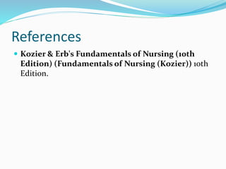 References
 Kozier & Erb's Fundamentals of Nursing (10th
Edition) (Fundamentals of Nursing (Kozier)) 10th
Edition.
 