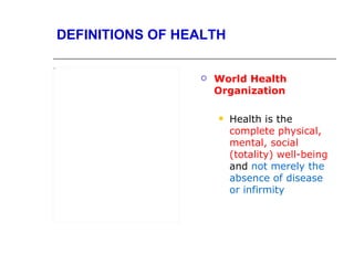 DEFINITIONS OF HEALTH

Object 5




                           World Health
                            Organization

                               Health is the
                                complete physical,
                                mental, social
                                (totality) well-being
                                and not merely the
                                absence of disease
                                or infirmity
 