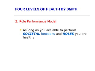 FOUR LEVELS OF HEALTH BY SMITH


2. Role Performance Model

     As long as you are able to perform
      SOCIETAL functions and ROLES you are
      healthy
 
