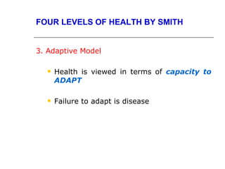 FOUR LEVELS OF HEALTH BY SMITH


3. Adaptive Model

     Health is viewed in terms of capacity to
      ADAPT

     Failure to adapt is disease
 