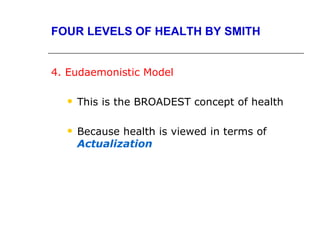 FOUR LEVELS OF HEALTH BY SMITH


4. Eudaemonistic Model

     This is the BROADEST concept of health

     Because health is viewed in terms of
      Actualization
 