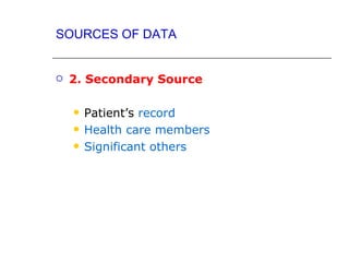 SOURCES OF DATA


   2. Secondary Source

       Patient’s record
       Health care members
       Significant others
 
