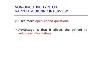 NON-DIRECTIVE TYPE OR
RAPPORT-BUILDING INTERVIEW

   Uses more open-ended questions

   Advantage is that it allows the patient to
    volunteer information
 