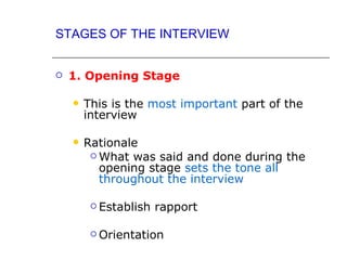 STAGES OF THE INTERVIEW


   1. Opening Stage

       This is the most important part of the
        interview

       Rationale
          What was said and done during the
           opening stage sets the tone all
           throughout the interview

          Establish   rapport

          Orientation
 