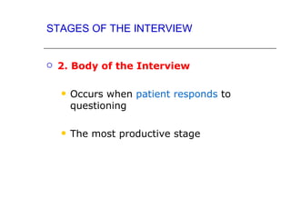 STAGES OF THE INTERVIEW


   2. Body of the Interview

       Occurs when patient responds to
        questioning

       The most productive stage
 