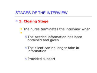 STAGES OF THE INTERVIEW

   3. Closing Stage

       The nurse terminates the interview when
    
          Theneeded information has been
          obtained and given

          The client can no longer take in
          information

          Provided   support
 