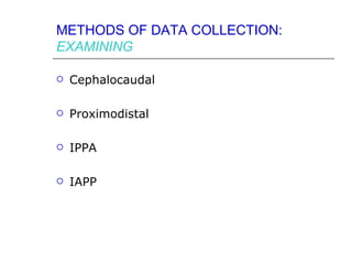 METHODS OF DATA COLLECTION:
EXAMINING

   Cephalocaudal

   Proximodistal

   IPPA

   IAPP
 