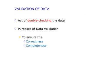 VALIDATION OF DATA


   Act of double-checking the data

   Purposes of Data Validation

       To ensure the:
          Correctness

          Completeness
 