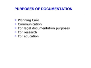 PURPOSES OF DOCUMENTATION


   Planning Care
   Communication
   For legal documentation purposes
   For research
   For education
 
