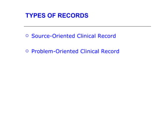 TYPES OF RECORDS


   Source-Oriented Clinical Record

   Problem-Oriented Clinical Record
 