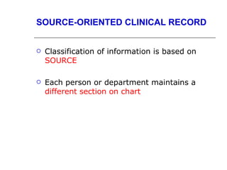 SOURCE-ORIENTED CLINICAL RECORD


   Classification of information is based on
    SOURCE

   Each person or department maintains a
    different section on chart
 