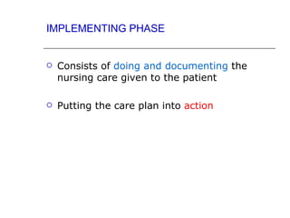 IMPLEMENTING PHASE


   Consists of doing and documenting the
    nursing care given to the patient

   Putting the care plan into action
 