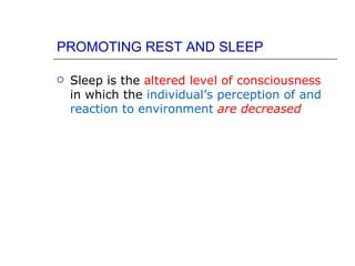 PROMOTING REST AND SLEEP

   Sleep is the altered level of consciousness
    in which the individual’s perception of and
    reaction to environment are decreased
 