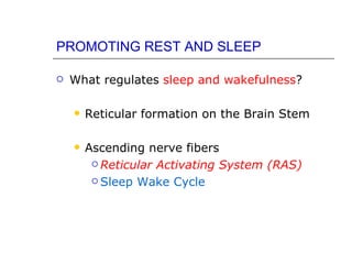 PROMOTING REST AND SLEEP

   What regulates sleep and wakefulness?

       Reticular formation on the Brain Stem

       Ascending nerve fibers
          Reticular Activating System (RAS)

          Sleep Wake Cycle
 