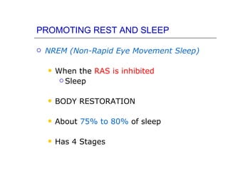 PROMOTING REST AND SLEEP

   NREM (Non-Rapid Eye Movement Sleep)

       When the RAS is inhibited
          Sleep



       BODY RESTORATION

       About 75% to 80% of sleep

       Has 4 Stages
 