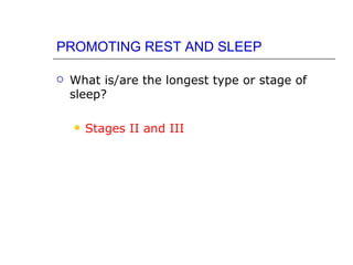 PROMOTING REST AND SLEEP

   What is/are the longest type or stage of
    sleep?

       Stages II and III
 