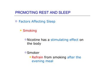 PROMOTING REST AND SLEEP

   Factors Affecting Sleep

       Smoking

         Nicotinehas a stimulating effect on
          the body

         Smoker

              Refrain from smoking after the
               evening meal
 