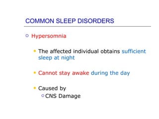 COMMON SLEEP DISORDERS

   Hypersomnia

       The affected individual obtains sufficient
        sleep at night

       Cannot stay awake during the day

       Caused by
          CNS Damage
 