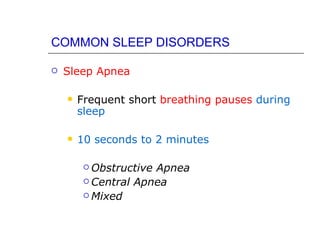 COMMON SLEEP DISORDERS

   Sleep Apnea

       Frequent short breathing pauses during
        sleep

       10 seconds to 2 minutes

          ObstructiveApnea
          Central Apnea

          Mixed
 
