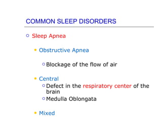 COMMON SLEEP DISORDERS

   Sleep Apnea

       Obstructive Apnea

          Blockage   of the flow of air

       Central
          Defect in the respiratory center of the
           brain
          Medulla Oblongata



       Mixed
 