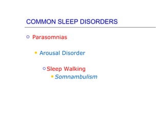 COMMON SLEEP DISORDERS

   Parasomnias

       Arousal Disorder

          Sleep
               Walking
            Somnambulism
 