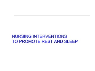 NURSING INTERVENTIONS
TO PROMOTE REST AND SLEEP
 