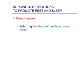 NURSING INTERVENTIONS
TO PROMOTE REST AND SLEEP

   Sleep Hygiene

       Referring to interventions to promote
        sleep
 