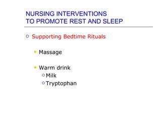 NURSING INTERVENTIONS
TO PROMOTE REST AND SLEEP

   Supporting Bedtime Rituals

       Massage

       Warm drink
          Milk

          Tryptophan
 