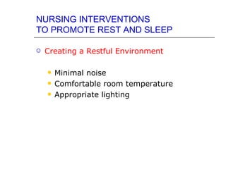 NURSING INTERVENTIONS
TO PROMOTE REST AND SLEEP

   Creating a Restful Environment

       Minimal noise
       Comfortable room temperature
       Appropriate lighting
 